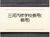 三河汽修学校费用(费用)