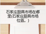石家庄厨具市场在哪里(石家庄厨具市场位置。)