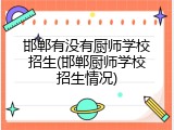 邯郸有没有厨师学校招生(邯郸厨师学校招生情况)