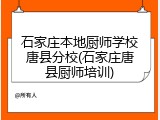石家庄本地厨师学校唐县分校(石家庄唐县厨师培训)