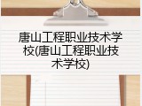 唐山工程职业技术学校(唐山工程职业技术学校)