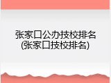 张家口公办技校排名(张家口技校排名)