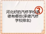 河北好的汽修学校承德有哪些(承德汽修学校排名)