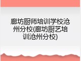 廊坊厨师培训学校沧州分校(廊坊厨艺培训沧州分校)