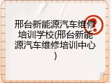 邢台新能源汽车维修培训学校(邢台新能源汽车维修培训中心)