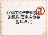 石家庄免费培训厨师的机构(石家庄免费厨师培训)