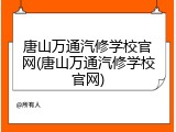 唐山万通汽修学校官网(唐山万通汽修学校官网)