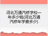 河北万通汽修学校一年多少钱(河北万通汽修年学费多少)