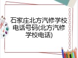 石家庄北方汽修学校电话号码(北方汽修学校电话)
