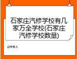 石家庄汽修学校有几家万全学校(石家庄汽修学校数量)