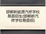 邯郸新能源汽修学校易县招生(邯郸新汽修学校易县招)