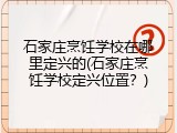 石家庄烹饪学校在哪里定兴的(石家庄烹饪学校定兴位置？)