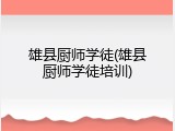 雄县厨师学徒(雄县厨师学徒培训)