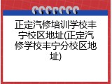 正定汽修培训学校丰宁校区地址(正定汽修学校丰宁分校区地址)
