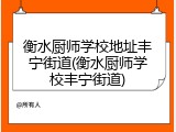 衡水厨师学校地址丰宁街道(衡水厨师学校丰宁街道)