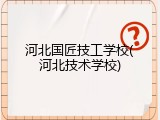 河北国匠技工学校(河北技术学校)