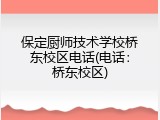 保定厨师技术学校桥东校区电话(电话：桥东校区)