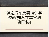 保定汽车美容培训学校(保定汽车美容培训学校)