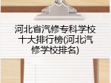 河北省汽修专科学校十大排行榜(河北汽修学校排名)