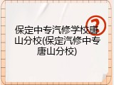 保定中专汽修学校唐山分校(保定汽修中专唐山分校)