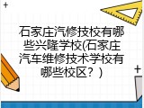 石家庄汽修技校有哪些兴隆学校(石家庄汽车维修技术学校有哪些校区？)