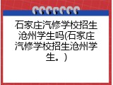 石家庄汽修学校招生沧州学生吗(石家庄汽修学校招生沧州学生。)