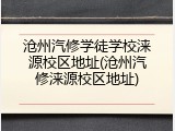 沧州汽修学徒学校涞源校区地址(沧州汽修涞源校区地址)