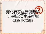河北石家庄新能源培训学校(石家庄新能源职业培训)