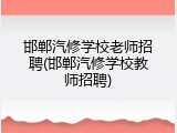 邯郸汽修学校老师招聘(邯郸汽修学校教师招聘)