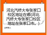 河北汽修大专张家口校区地址在哪(河北汽修大专张家口校区地址在张家口市。)