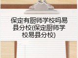 保定有厨师学校吗易县分校(保定厨师学校易县分校)