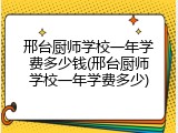 邢台厨师学校一年学费多少钱(邢台厨师学校一年学费多少)