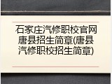 石家庄汽修职校官网唐县招生简章(唐县汽修职校招生简章)