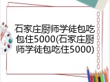 石家庄厨师学徒包吃包住5000(石家庄厨师学徒包吃住5000)