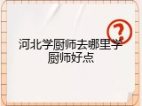 河北学厨师去哪里学厨师好点
