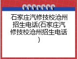 石家庄汽修技校沧州招生电话(石家庄汽修技校沧州招生电话)