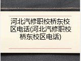 河北汽修职校桥东校区电话(河北汽修职校桥东校区电话)