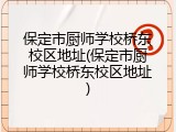 保定市厨师学校桥东校区地址(保定市厨师学校桥东校区地址)