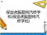 保定虎振厨师汽修学校(保定虎振厨师汽修学校)