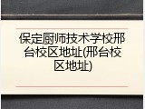 保定厨师技术学校邢台校区地址(邢台校区地址)