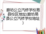廊坊公立汽修学校易县校区地址(廊坊易县公立汽修学校地址)