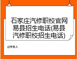 石家庄汽修职校官网易县招生电话(易县汽修职校招生电话)