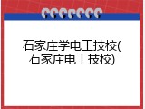 石家庄学电工技校(石家庄电工技校)