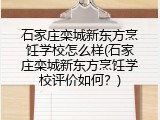 石家庄栾城新东方烹饪学校怎么样(石家庄栾城新东方烹饪学校评价如何？)
