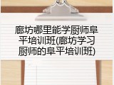 廊坊哪里能学厨师阜平培训班(廊坊学习厨师的阜平培训班)