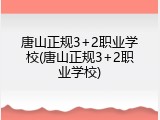 唐山正规3+2职业学校(唐山正规3+2职业学校)