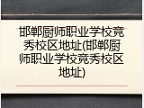 邯郸厨师职业学校竞秀校区地址(邯郸厨师职业学校竞秀校区地址)