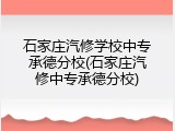 石家庄汽修学校中专承德分校(石家庄汽修中专承德分校)
