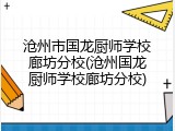 沧州市国龙厨师学校廊坊分校(沧州国龙厨师学校廊坊分校)