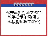 保定虎振厨师学校的教学质量如何(保定虎振厨师教学评价)